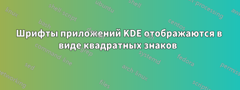 Шрифты приложений KDE отображаются в виде квадратных знаков 