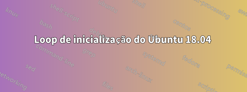 Loop de inicialização do Ubuntu 18.04