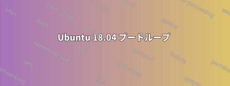 Ubuntu 18.04 ブートループ