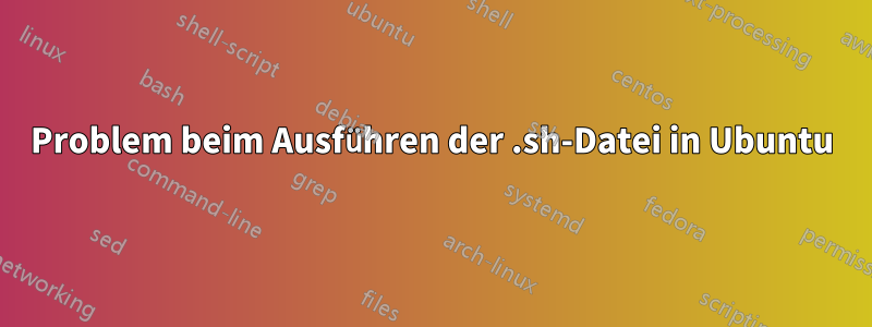 Problem beim Ausführen der .sh-Datei in Ubuntu