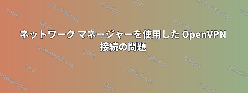 ネットワーク マネージャーを使用した OpenVPN 接続の問題