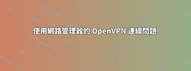 使用網路管理器的 OpenVPN 連線問題