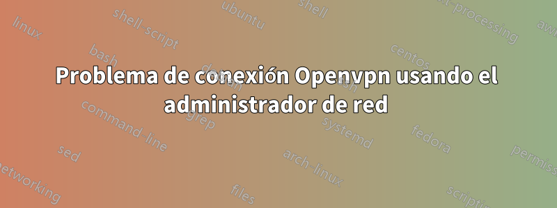 Problema de conexión Openvpn usando el administrador de red