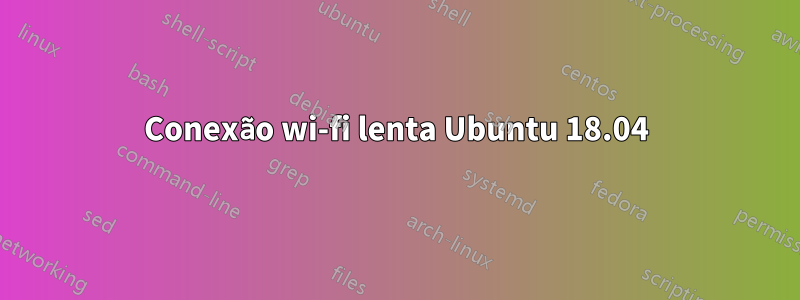 Conexão wi-fi lenta Ubuntu 18.04