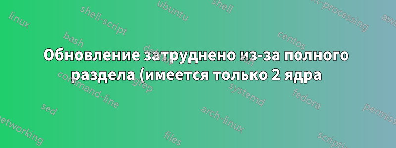 Обновление затруднено из-за полного раздела (имеется только 2 ядра). Является ли разделение единственным решением?