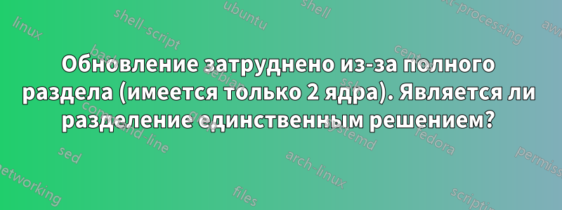 Обновление затруднено из-за полного раздела (имеется только 2 ядра). Является ли разделение единственным решением?