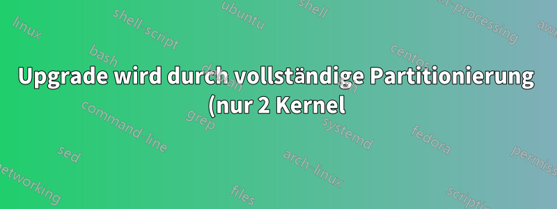 Upgrade wird durch vollständige Partitionierung (nur 2 Kernel) beeinträchtigt. Ist Partitionierung die einzige Lösung?
