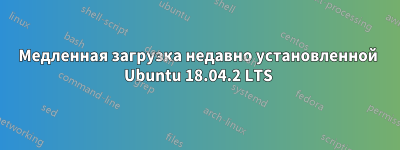 Медленная загрузка недавно установленной Ubuntu 18.04.2 LTS