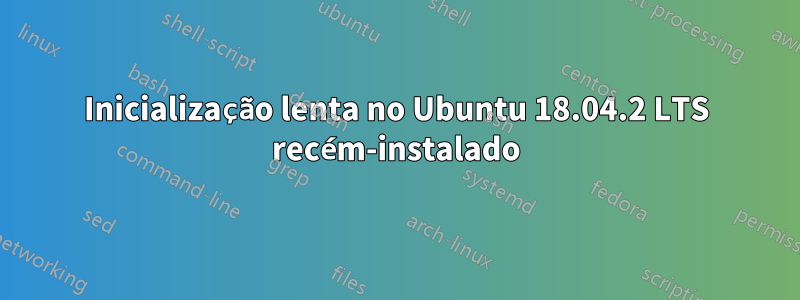 Inicialização lenta no Ubuntu 18.04.2 LTS recém-instalado