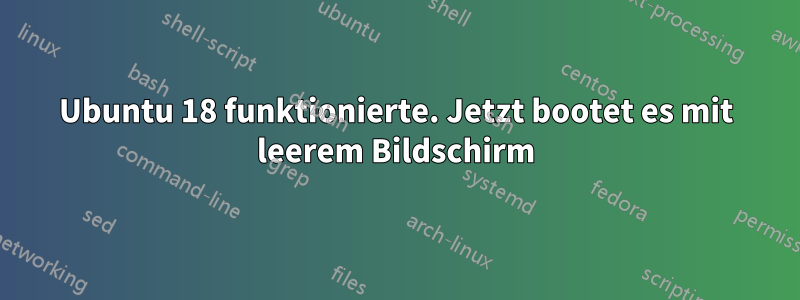 Ubuntu 18 funktionierte. Jetzt bootet es mit leerem Bildschirm