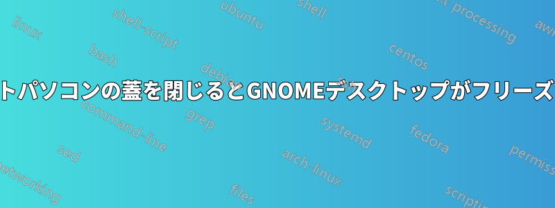 ノートパソコンの蓋を閉じるとGNOMEデスクトップがフリーズする