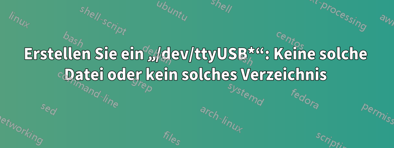 Erstellen Sie ein „/dev/ttyUSB*“: Keine solche Datei oder kein solches Verzeichnis