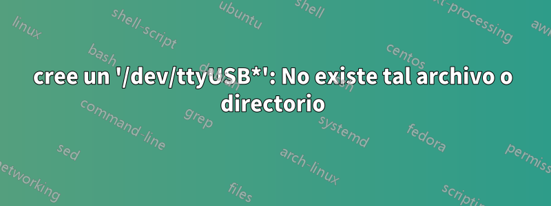 cree un '/dev/ttyUSB*': No existe tal archivo o directorio