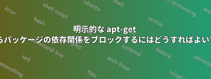 明示的な apt-get 削除からパッケージの依存関係をブロックするにはどうすればよいですか?