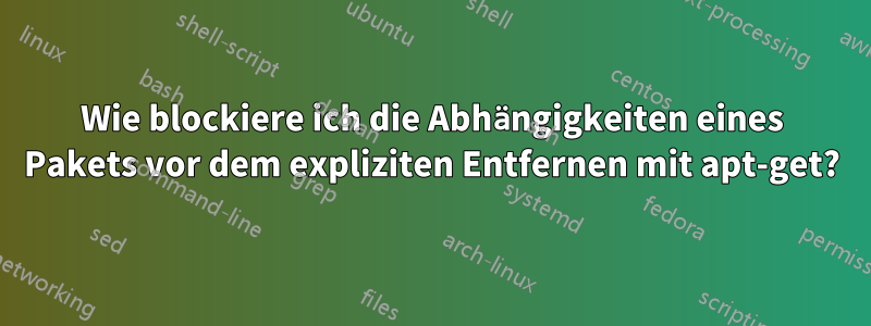 Wie blockiere ich die Abhängigkeiten eines Pakets vor dem expliziten Entfernen mit apt-get?