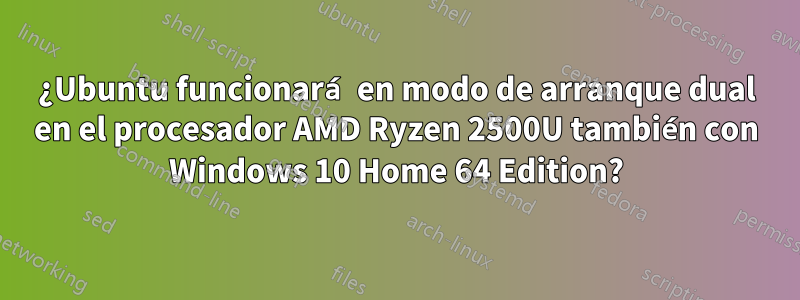 ¿Ubuntu funcionará en modo de arranque dual en el procesador AMD Ryzen 2500U también con Windows 10 Home 64 Edition?