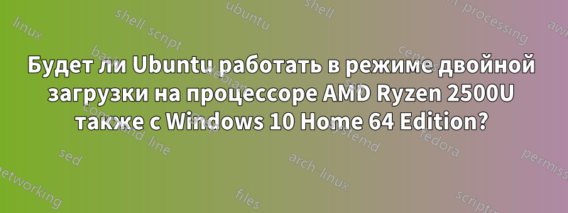 Будет ли Ubuntu работать в режиме двойной загрузки на процессоре AMD Ryzen 2500U также с Windows 10 Home 64 Edition?