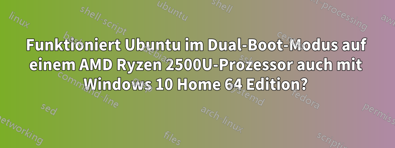 Funktioniert Ubuntu im Dual-Boot-Modus auf einem AMD Ryzen 2500U-Prozessor auch mit Windows 10 Home 64 Edition?