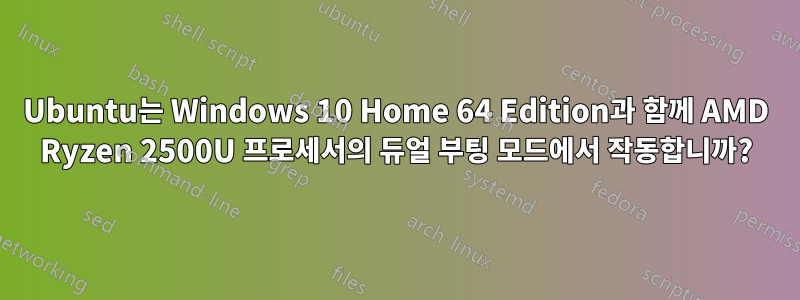 Ubuntu는 Windows 10 Home 64 Edition과 함께 AMD Ryzen 2500U 프로세서의 듀얼 부팅 모드에서 작동합니까?