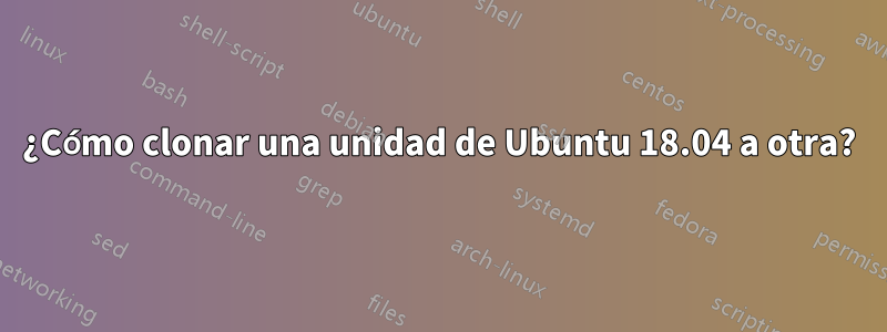 ¿Cómo clonar una unidad de Ubuntu 18.04 a otra?