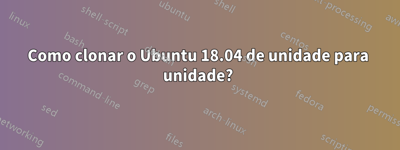 Como clonar o Ubuntu 18.04 de unidade para unidade?