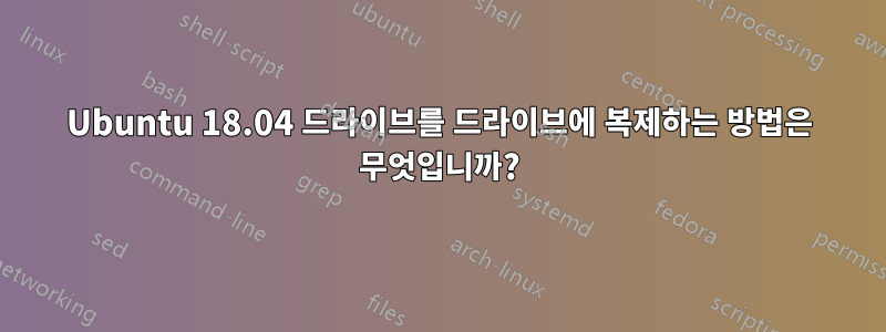 Ubuntu 18.04 드라이브를 드라이브에 복제하는 방법은 무엇입니까?