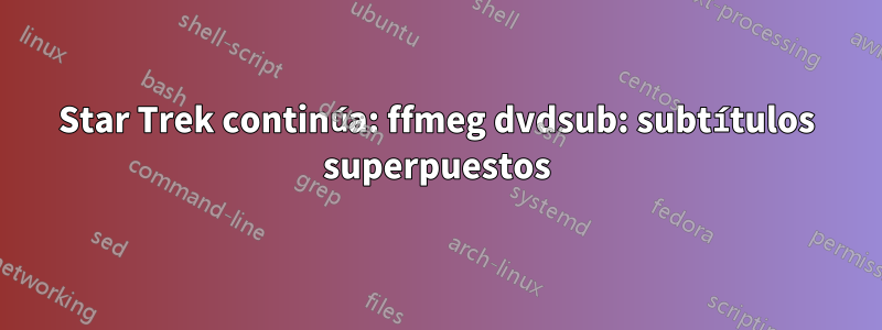 Star Trek continúa: ffmeg dvdsub: subtítulos superpuestos