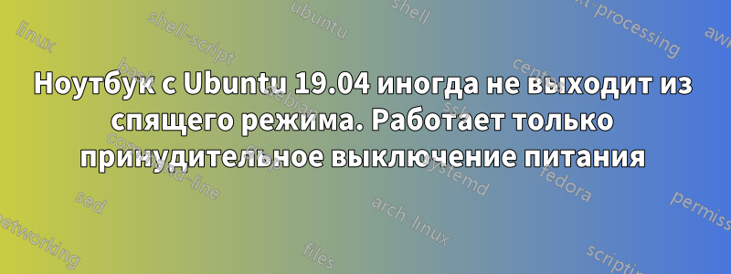 Ноутбук с Ubuntu 19.04 иногда не выходит из спящего режима. Работает только принудительное выключение питания