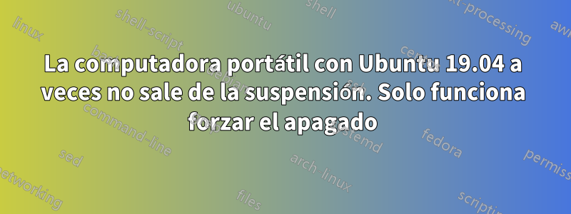 La computadora portátil con Ubuntu 19.04 a veces no sale de la suspensión. Solo funciona forzar el apagado