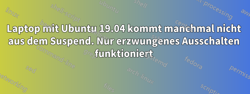 Laptop mit Ubuntu 19.04 kommt manchmal nicht aus dem Suspend. Nur erzwungenes Ausschalten funktioniert