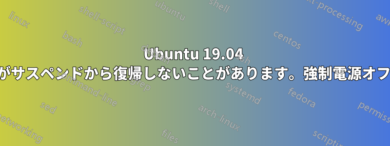 Ubuntu 19.04 搭載のラップトップがサスペンドから復帰しないことがあります。強制電源オフしか機能しません。