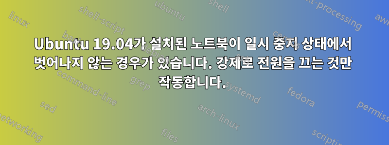 Ubuntu 19.04가 설치된 노트북이 일시 중지 상태에서 벗어나지 않는 경우가 있습니다. 강제로 전원을 끄는 것만 작동합니다.