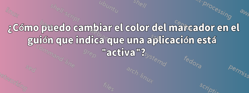 ¿Cómo puedo cambiar el color del marcador en el guión que indica que una aplicación está "activa"?