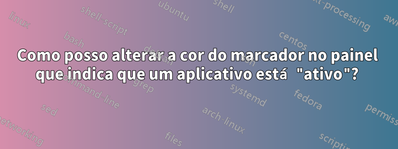 Como posso alterar a cor do marcador no painel que indica que um aplicativo está "ativo"?