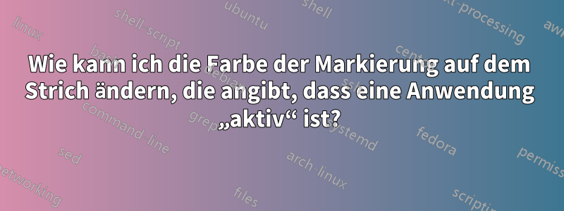 Wie kann ich die Farbe der Markierung auf dem Strich ändern, die angibt, dass eine Anwendung „aktiv“ ist?