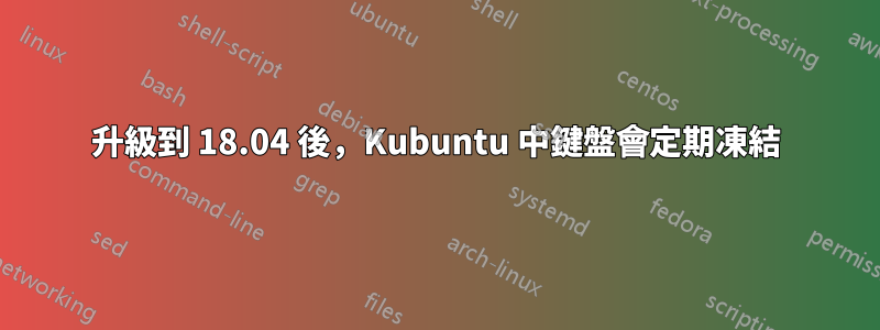 升級到 18.04 後，Kubuntu 中鍵盤會定期凍結