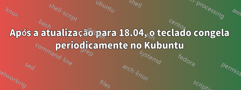 Após a atualização para 18.04, o teclado congela periodicamente no Kubuntu