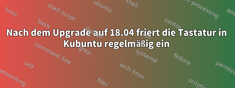 Nach dem Upgrade auf 18.04 friert die Tastatur in Kubuntu regelmäßig ein