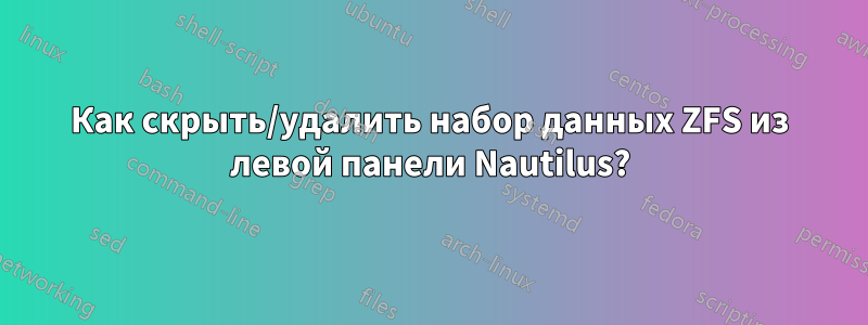 Как скрыть/удалить набор данных ZFS из левой панели Nautilus?