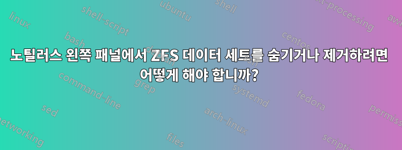 노틸러스 왼쪽 패널에서 ZFS 데이터 세트를 숨기거나 제거하려면 어떻게 해야 합니까?