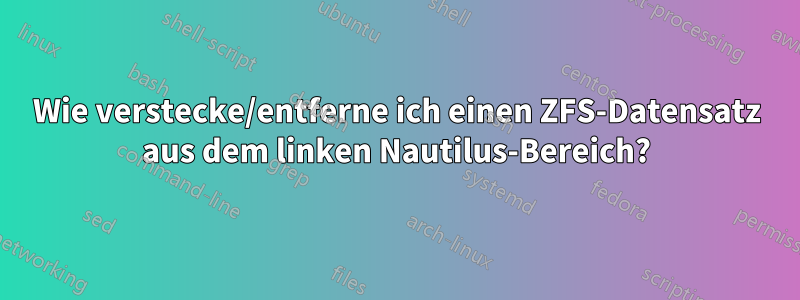 Wie verstecke/entferne ich einen ZFS-Datensatz aus dem linken Nautilus-Bereich?