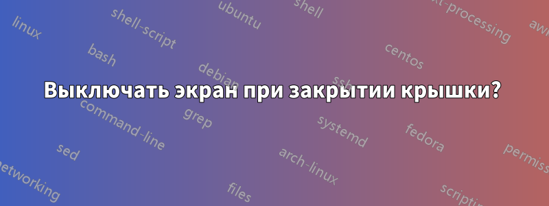 Выключать экран при закрытии крышки?