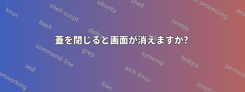 蓋を閉じると画面が消えますか?