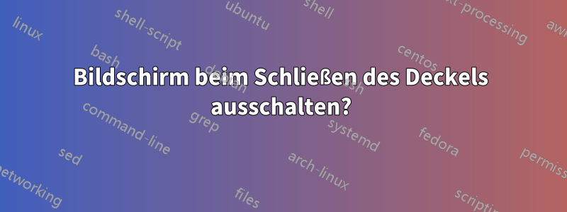 Bildschirm beim Schließen des Deckels ausschalten?