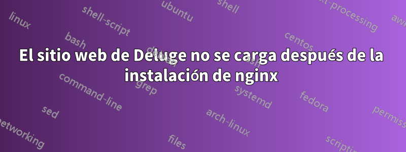 El sitio web de Deluge no se carga después de la instalación de nginx