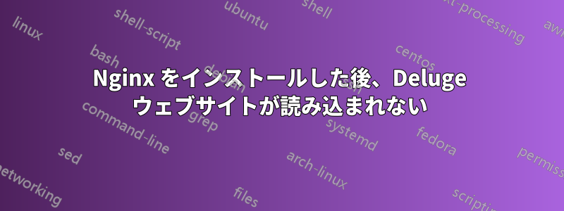 Nginx をインストールした後、Deluge ウェブサイトが読み込まれない