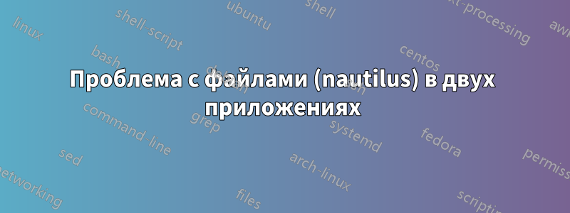 Проблема с файлами (nautilus) в двух приложениях