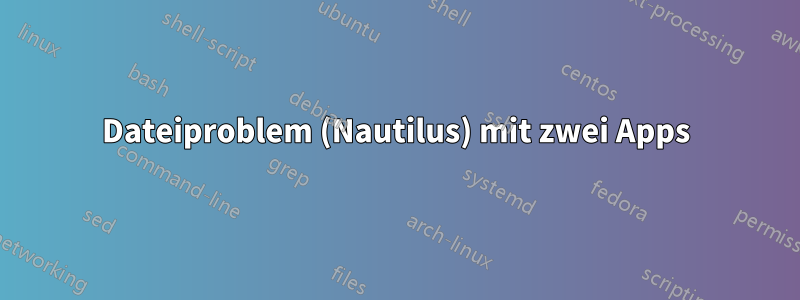 Dateiproblem (Nautilus) mit zwei Apps