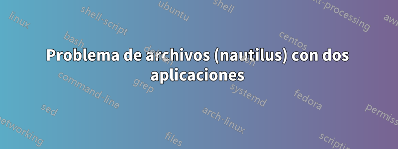 Problema de archivos (nautilus) con dos aplicaciones