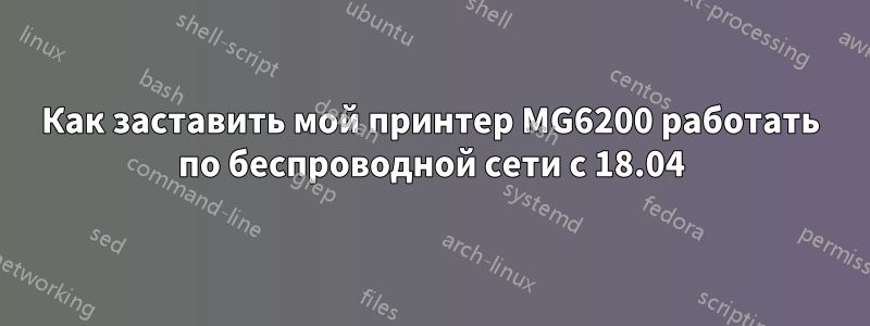 Как заставить мой принтер MG6200 работать по беспроводной сети с 18.04